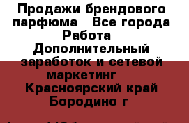 Продажи брендового парфюма - Все города Работа » Дополнительный заработок и сетевой маркетинг   . Красноярский край,Бородино г.